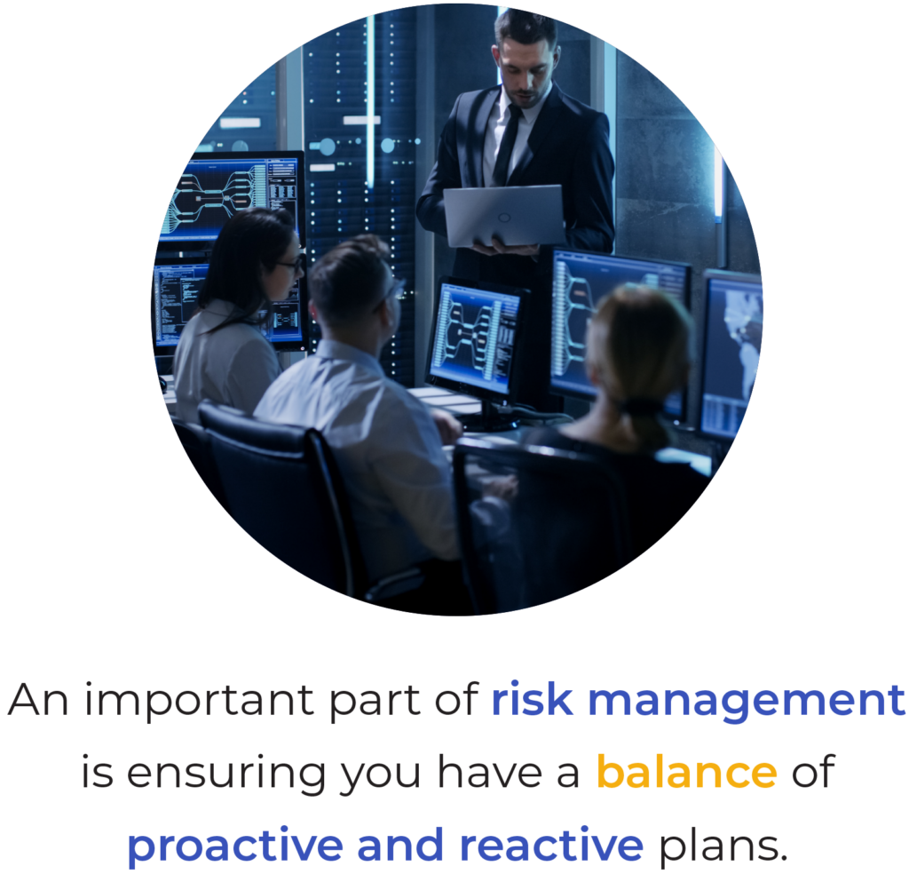 An important part of risk management is ensuring you have a balance of proactive and reactive plans.